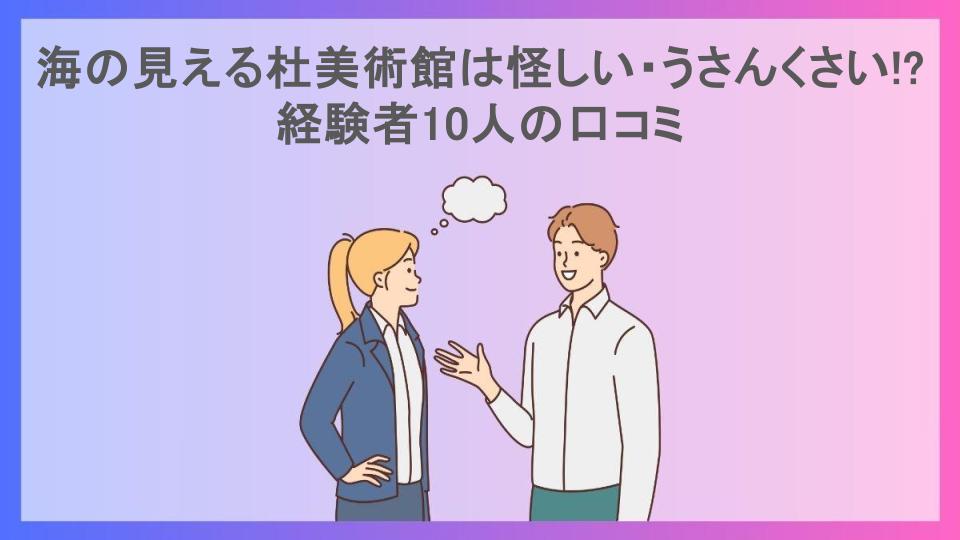 海の見える杜美術館は怪しい・うさんくさい!?経験者10人の口コミ